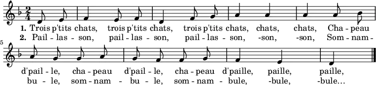
\relative d' { \autoBeamOff
    \clef treble
    \key f \major
    \time 2/4
    \set Score.tempoHideNote = ##t \tempo 4 = 120
    \partial 4
  d8 e |
  f4 e8 f d4 f8 g a4 a a a8 bes |
  a g g a g f f g f4 e d
\bar "|."
}
\addlyrics { \override LyricHyphen #'minimum-distance = #2.0
  \set stanza = #"1." Trois p'tits chats, trois p'tits chats, trois p'tits chats, chats, chats,
             Cha -- peau d'pail -- le, cha -- peau d'pail -- le, cha -- peau d'paille, paille, paille,
}
\addlyrics { \override LyricHyphen #'minimum-distance = #2.0
  \set stanza = #"2." Pail -- las -- son, pail -- las -- son, pail -- las -- son, -son, -son,
             Som -- nam -- bu -- le, som -- nam -- bu -- le, som -- nam -- bule, -bule, -bule…
}
