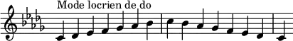 {
\override Score.TimeSignature #'stencil = ##f
\relative c' {
\key c \locrian
\clef treble \time 7/4
c4^\markup { Mode locrien de do } des es f ges aes bes c bes aes ges f es des c4
} }
