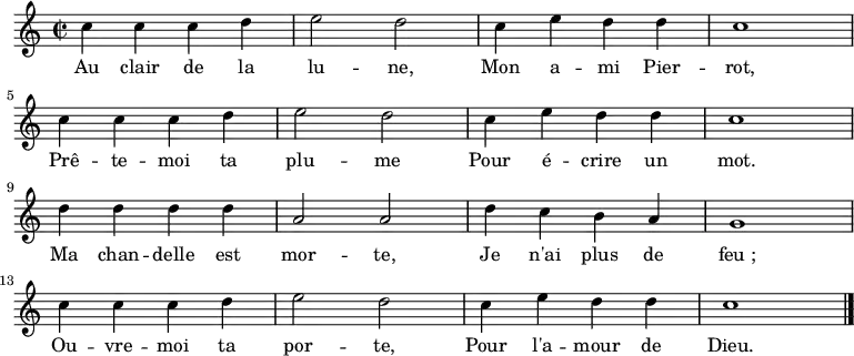 \new Staff {
\relative c'' {
\key c \major
\time 2/2
c4 c c d e2 d c4 e d d c1 \break
c4 c c d e2 d c4 e d d c1 \break
d4 d d d a2 a d4 c b a g1 \break
c4 c c d e2 d c4 e d d c1 \break
\bar "|."
} }
\addlyrics {
\lyricmode {
Au clair de la lu -- ne,
Mon a -- mi Pier -- rot,
Prê -- te -- moi ta plu -- me
Pour é -- crire un mot.
Ma chan -- delle est mor -- te,
Je n'ai plus de feu_;
Ou -- vre -- moi ta por -- te,
Pour l'a -- mour de Dieu.
} }
\midi {
\context {
\Score
tempoWholesPerMinute = #(ly:make-moment 62 2)
}
}