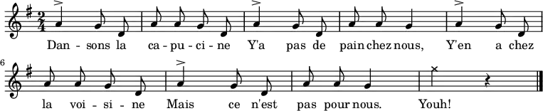 
\relative a' {
    \clef treble
    \key g \major
    \time 2/4
    \autoBeamOff
    \set Score.tempoHideNote = ##t \tempo 4 = 90

  a4^> g8 d a' a g d 
  a'4^> g8 d a' a g4
  a4^> g8 d a' a g d
  a'4^> g8 d a' a g4
  \xNote { g'4 } r4
  \bar "|."
}
\addlyrics { Dan -- sons la ca -- pu -- ci -- ne
             Y'a pas de pain chez nous,
             Y'en a chez la voi -- si -- ne
             Mais ce n'est pas pour nous.
             Youh!
}
