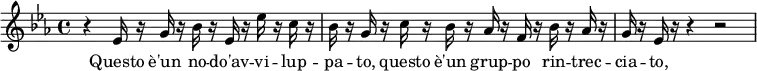 {
\relative c'' {
\key ees \major
\time 4/4
r ees,16 r16 g16 r16 bes16 r16 ees,16 r16 ees'16 r16 c16 r16
bes16 r16 g16 r16 c16 r16 bes16 r16 aes16 r16 f16 r16 bes16 r16 aes16 r16
g16 r16 ees16 r16 r4 r2
}
}
\addlyrics {
\lyricmode {
Questo è'un no -- do'av -- vi -- lup -- pa -- to, questo è'un grup -- po rin -- trec -- cia -- to,
}
}