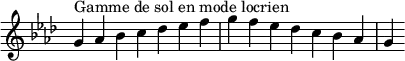{
\override Score.TimeSignature #'stencil = ##f
\relative c'' {
\key g \locrian
\clef treble \time 7/4
g4^\markup { Gamme de sol en mode locrien } aes bes c des es f g f es des c bes aes g
} }