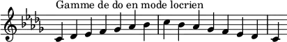{
\override Score.TimeSignature #'stencil = ##f
\relative c' {
\key c \locrian
\clef treble \time 7/4
c4^\markup { Gamme de do en mode locrien } des es f ges aes bes c bes aes ges f es des c
} }