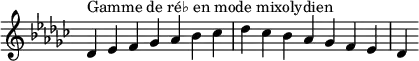  {
\override Score.TimeSignature #'stencil = ##f
\relative c' {
  \key des \mixolydian
  \clef treble \time 7/4
  des4^\markup { Gamme de ré♭ en mode mixolydien } es f ges aes bes ces des ces bes aes ges f es des
} }
