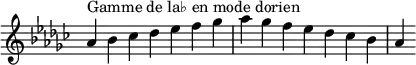 {
\override Score.TimeSignature #'stencil = ##f
\relative c'' {
\key aes \dorian
\clef treble \time 7/4
aes4^\markup { Gamme de la♭ en mode dorien } bes ces des es f ges aes ges f es des ces bes aes
} }