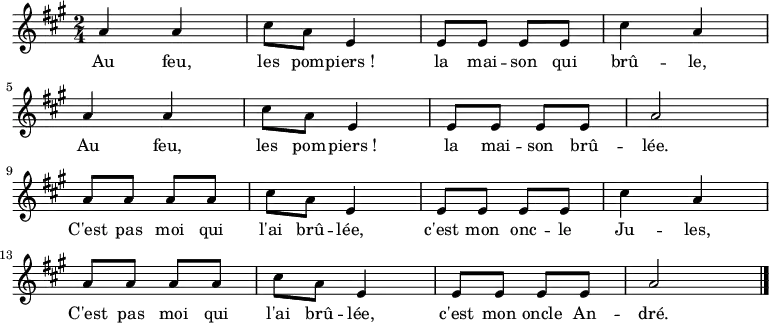 
\relative a' {
    \clef treble
    \key a \major
    \time 2/4
    \set Score.tempoHideNote = ##t \tempo 4 = 120

  a4 a cis8 a e4 e8 e e e cis'4 a \break
  a4 a cis8 a e4 e8 e e e a2 \break
  a8 a a a cis8 a e4 e8 e e e cis'4 a \break
  a8 a a a cis8 a e4 e8 e e e a2
  \bar "|."
}
\addlyrics { Au feu, les pom -- piers_! la mai -- son qui brû -- le,
             Au feu, les pom -- piers_! la mai -- son brû -- lée.
             C'est pas moi qui l'ai brû -- lée, c'est mon onc -- le Ju -- les,
             C'est pas moi qui l'ai brû -- lée, c'est mon oncle An -- dré.
}
