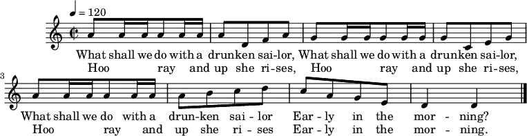 
M:C|
L:1/8
K:DDor
Q:1/4=120
A A/2 A/2 A A/2 A/2 | A D F A |
w:What shall we do with a drun -- ken sai -- lor,
w:Hoo__ -- ray_ and up she ri -- ses,
G G/2 G/2 G G/2 G/2 | G C E G |
w:What shall we do with a drun -- ken sai -- lor,
w:Hoo__ -- ray_ and up she ri -- ses,
A A/2 A/2 A A/2 A/2 | A B c d |
w:What shall we do with a drun -- ken sai -- lor
w:Hoo__ -- ray_ and up she ri -- ses
c A G E | D2 D2 |]
w:Ear -- ly in the mor -- ning? |
w:Ear -- ly in the mor -- ning. |

