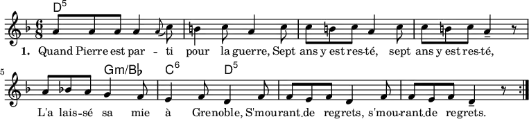 
<<
\chords {
  d4.:5 s s s s s s s
  s g:m/bes c:6 d:5
}
\new Voice = "default" {
  \time 6/8 \key d \minor
  \relative c'' {
     a8 8 8 4 \appoggiatura { a8 } c8 b4 c8 a4 c8 8 b c a4 c8 8 b c a4-- r8
     a8 bes! a g4 f8 e4 f8 d4 f8 8 e f d4 f8 8 e f d4-- r8 \bar ":|."
  }
}
\new Lyrics \lyricsto "default" {
  \override LyricText.font-size = #0.5
  \set stanza = "1. "
  Quand Pierre est par -- ti pour la guerre,
  Sept ans y_est res -- té,
  sept ans y_est res -- té,
  L'a lais -- sé sa mie à Gre -- noble,
  S'mou -- rant __ de re -- grets,
  s'mou -- rant __ de re -- grets.
}
>>

\layout { indent = #0 }
\midi { \tempo 4. = 54 }
