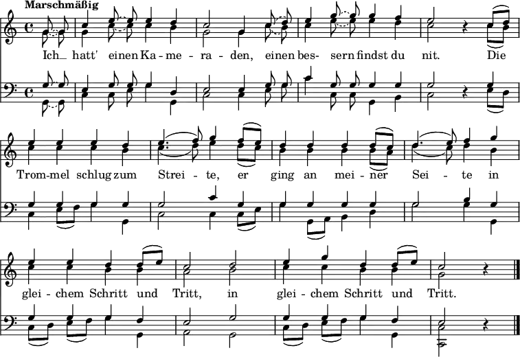 
\header { tagline = ##f }
\layout { indent = 0 \context { \Score \remove "Bar_number_engraver" } }

global = {
  \key c \major
  \time 4/4
  \partial 4
  \tempo "Marschmäßig"
  \autoBeamOff
}

scoreTenorI = \relative c'' {
  \global
  \tieDashed g8~ g | c4 \tieDashed e8~ e e4 d | c2 g4
  \slurDashed c8 (d) | e4 g8~ g g4 f | e2 r4
  \slurSolid c8 [(d)] | e4 e e d | \slurSolid e4. (f8) g4
  f8 [(e)] | d4 d d d8 [(c)] | d4. (e8) f4
  g | e e d d8 [(e)] | c2
  d | e4 g d d8 [(e)] | c2 r4 \bar "|."
}

scoreTenorII = \relative c'' {
  \global
  \tieDashed g8~ g | g4 \tieDashed c8~ c c4 b | g2 g4
  \slurDashed c8 (b) | c4 e8~ e e4 d | c2 r4
  \slurSolid c8 [(b)] | c4 c c b | c4. (d8) e4
  d8 [(c)] | b4 b b b8 [(a)] | d4. (c8) d4
  b | c c b b | a2
  b | c4 c b b | g2 r4 \bar "|."
}

scoreAVerseChoirI = \lyricmode {
  Ich __ hatt' einen Ka -- me -- ra -- den,
  einen bes- sern findst du nit.
  Die Trom -- mel schlug zum Strei -- te,
  er ging an mei -- ner Sei -- te
  in glei -- chem Schritt und Tritt,
  in glei -- chem Schritt und Tritt.
}

scoreBassI = \relative c' {
  \global
  \tieDashed g8~ g8 | e4 g8 g g4 d | e2 e4
  g8 g | c4 g8 g g4 g | g2 r4
  g4 | g g g g | g2 c4
  g | g g g g | g2 b4
  g | g g g f | e2
  g | g4 g g f | e2 r4 \bar "|."
}

scoreBassII = \relative c {
  \global
  \tieDashed g8~ g8 | c4 c8 e g4 g, | c2 c4
  e8 g | c4 c,8 c g4 b | c2 r4
  e8 [(d)] | c4 e8 [(f)] g4 g, | c2 c4
  c8 [(e)] | g4 g,8 [(a)] b4 d | g2 g4
  g, | c8 [(d)] e [(f)] g4 g, | a2
  g | c8 [(d)] e [(f)] g4 g, | <c c,>2 r4 \bar "|."
}

scoreAChoirIPart = \new ChoirStaff <<
  \new Staff \with { \consists "Merge_rests_engraver"
    midiInstrument = "trumpet" \transposition c
  } <<
    \new Voice = "tenorI" { \voiceOne \scoreTenorI }
    \new Voice = "tenorII" { \voiceTwo \scoreTenorII }
  >>
  \new Lyrics \lyricsto "tenorI" \scoreAVerseChoirI
>>

scoreAChoirIIPart = \new ChoirStaff <<
  \new Staff \with { \consists "Merge_rests_engraver"
    midiInstrument = "brass section"
    midiMaximumVolume = #0.7
  } <<
    \clef bass
    \new Voice = "bassI" { \voiceOne \scoreBassI }
    \new Voice = "bassII" { \voiceTwo \scoreBassII }
  >>
>>
\score {
  <<
    \scoreAChoirIPart
    \scoreAChoirIIPart
  >>
  \layout { }
  \midi { \tempo 4=75 }
}
