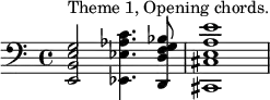 \relative c' {\clef "bass" <e,, b' e g>2^"Theme 1, Opening chords." <ees ees' aes c>4. <d d' f g bes>8 <cis cis' e a e'>1}