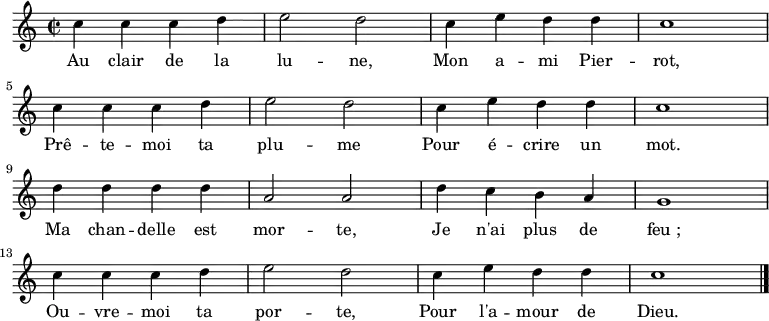 \new Staff {
\relative c'' {
\key c \major
\time 2/2
c4 c c d e2 d c4 e d d c1 \break
c4 c c d e2 d c4 e d d c1 \break
d4 d d d a2 a d4 c b a g1 \break
c4 c c d e2 d c4 e d d c1 \break
\bar "|."
} }
\addlyrics {
\lyricmode {
Au clair de la lu -- ne,
Mon a -- mi Pier -- rot,
Prê -- te -- moi ta plu -- me
Pour é -- crire un mot.
Ma chan -- delle est mor -- te,
Je n'ai plus de feu_;
Ou -- vre -- moi ta por -- te,
Pour l'a -- mour de Dieu.
} }
\midi {
\context {
\Score
tempoWholesPerMinute = #(ly:make-moment 62 2)
}
}