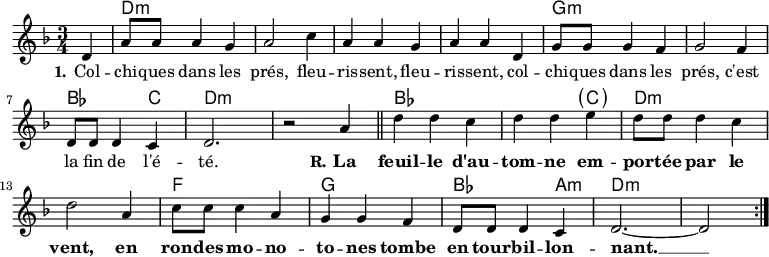 <<
\chords { \set ChordNames.midiMaximumVolume = #0.65 s4
d,2.*4:m g,2.*2:m bes,,2 c,4 d,2.*2:m
bes,4*5 \parenthesize c4 d2.*2:m f,2. g, bes,,2 a,,4:m d,4*5:m
}
\new Voice = "default" {
\key d \minor \time 3/4 \partial 4
\relative c' { d4
a'8 8 4 g a2 c4 a4 4 g a a d,
g8 8 4 f g2 f4 d8 8 4 c d2. r2 a'4 \bar "||"
d4 4 c d d e d8 8 4 c d2 a4
c8 8 4 a g g f d8 8 4 c d2.~ \once \omit Staff.TimeSignature \time 2/4 2 \bar ":|."
}
}
\new Lyrics \lyricsto "default" {
\set stanza = "1."
Col -- chi -- ques dans les prés, fleu -- ris -- sent, fleu -- ris -- sent,
col -- chi -- ques dans les prés, c'est la fin de l'é -- té.
\set stanza = "R."
\override LyricText.font-series = #'bold
La feuil -- le d'au -- tom -- ne em -- por -- tée par le vent,
en ron -- des mo -- no -- to -- nes tombe en tour -- bil -- lon -- nant. __
}
>>
\layout { indent = #0 }
\midi { \tempo 2. = 60 }