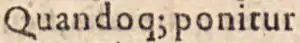 Et dans ‹&nbsp;Quando qꝫ ponitur&nbsp;›, dans l’abréviation de que, dans Bartolus de Saxoferrato, In I. Partem Infortiati, 1588, p. 3.