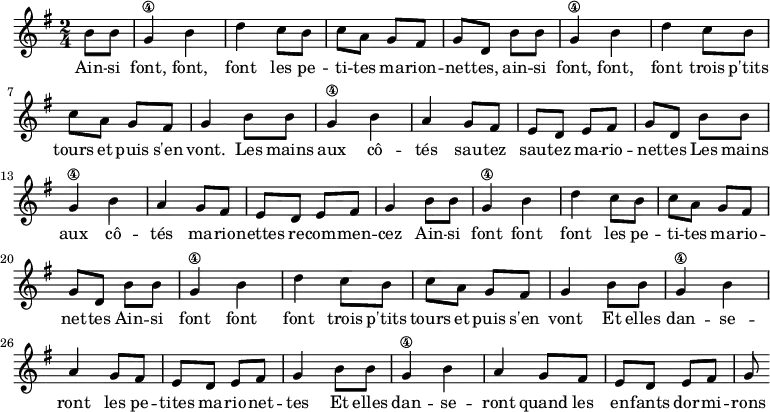 
\absolute  {
    \clef treble
    \key g \major
    \time 2/4

\set Score.tempoHideNote = ##t
\tempo 4 = 120

    \partial 4
           b'8 b'8 | g'4\4 b' d''
           c''8 b' c'' a'
           g' fis' g' d' \break
           b'8 b'8 g'4\4 b' d'' 
           c''8 b' c'' a'
           g' fis' g'4 |
  % Sautez sautez
  b'8 b' g'4\4 b' a' 
  g'8 fis' e' d' e' fis' g' d'
  b' b' g'4\4 b' a'
  g'8 fis' e' d' e' fis' g'4 
  % Refrain
  b'8 b'8 g'4\4 b' d'' 
  c''8 b' c'' a'
  g' fis' g' d'
  b'8 b'8 g'4\4 b' d'' 
  c''8 b' c'' a'
  g' fis' g'4 
  % enfants dormiront
  b'8 b'8 g'4\4 b' 
  a' g'8 fis' e' d'
  e' fis' g'4
  b'8 b'8 g'4\4 b' 
  a' g'8 fis' e' d'
  e' fis' g'

}
\addlyrics { Ain -- si font, font, font
             les pe -- ti -- tes ma -- rion -- net -- tes,
             ain -- si font, font, font
             trois p'tits tours et puis s'en vont.
             Les mains aux cô -- tés sau -- tez sau -- tez ma -- rio -- net -- tes 
             Les mains aux cô -- tés ma -- rio -- nettes re -- com -- men -- cez 
             Ain -- si font font font 
             les pe -- ti -- tes ma -- rio -- net -- tes 
             Ain -- si font font font 
             trois p'tits tours et puis s'en vont
             Et elles dan -- se -- ront les pe -- tites ma -- rio -- net -- tes 
             Et  elles dan -- se -- ront quand les en -- fants dor -- mi -- rons
}
